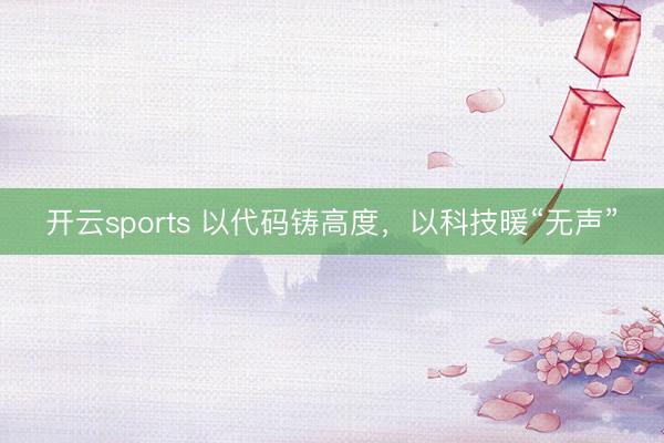 开云sports 以代码铸高度,以科技暖“无声”