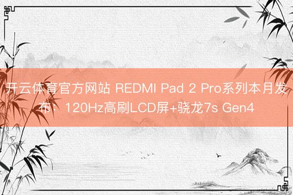 开云体育官方网站 REDMI Pad 2 Pro系列本月发布：120Hz高刷LCD屏+骁龙7s Gen4