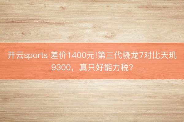 开云sports 差价1400元!第三代骁龙7对比天玑9300，真只好能力税?