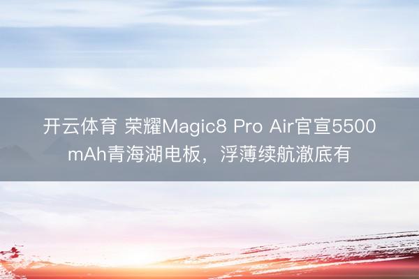 开云体育 荣耀Magic8 Pro Air官宣5500mAh青海湖电板，浮薄续航澈底有