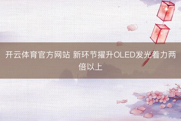 开云体育官方网站 新环节擢升OLED发光着力两倍以上