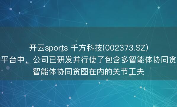 开云sports 千方科技(002373.SZ)：在自动驾驶算法平台中，公司已研发并行使了包含多智能体协同贪图在内的关节工夫