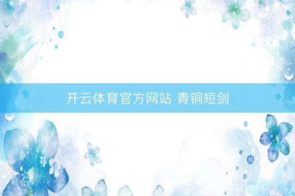 开云体育官方网站 青铜短剑