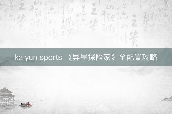 kaiyun sports 《异星探险家》全配置攻略
