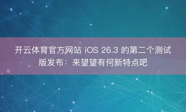 开云体育官方网站 iOS 26.3 的第二个测试版发布：来望望有何新特点吧