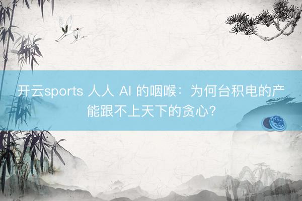 开云sports 人人 AI 的咽喉：为何台积电的产能跟不上天下的贪心?