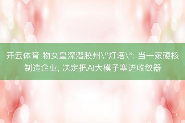 开云体育 物女皇深潜胶州"灯塔": 当一家硬核制造企业, 决定把AI大模子塞进收敛器