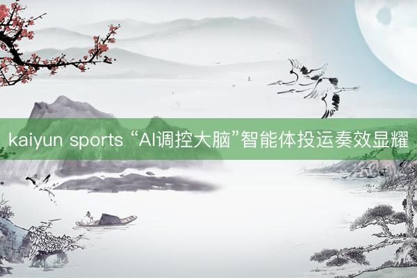 kaiyun sports “AI调控大脑”智能体投运奏效显耀