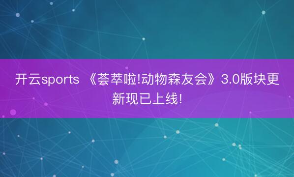 开云sports 《荟萃啦!动物森友会》3.0版块更新现已上线!