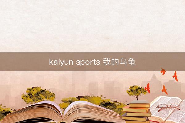 kaiyun sports 我的乌龟