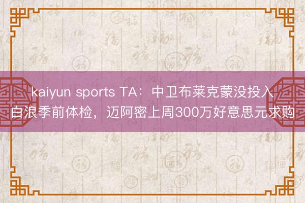 kaiyun sports TA：中卫布莱克蒙没投入白浪季前体检，迈阿密上周300万好意思元求购