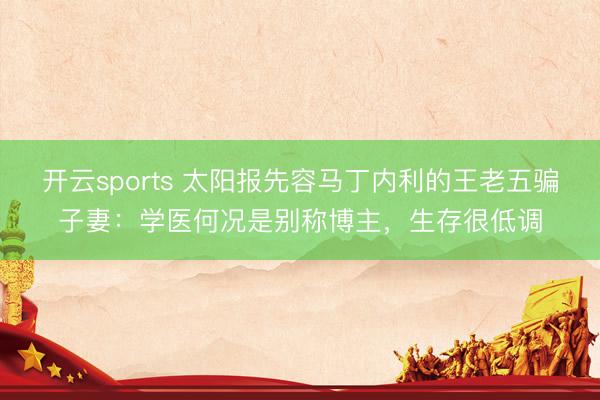 开云sports 太阳报先容马丁内利的王老五骗子妻：学医何况是别称博主，生存很低调