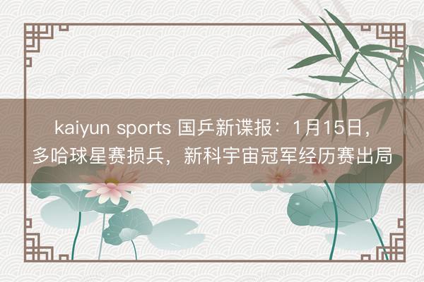 kaiyun sports 国乒新谍报：1月15日，多哈球星赛损兵，新科宇宙冠军经历赛出局