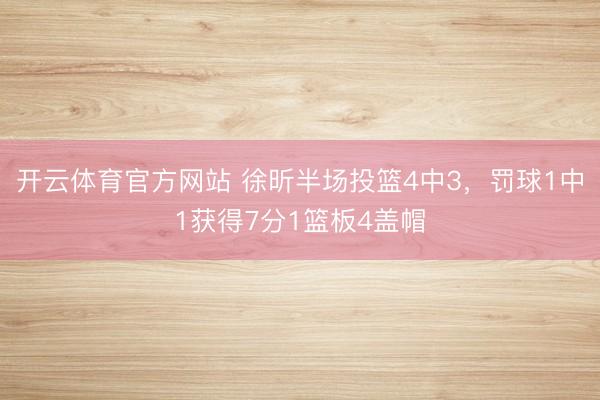 开云体育官方网站 徐昕半场投篮4中3，罚球1中1获得7分1篮板4盖帽