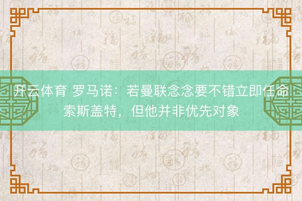 开云体育 罗马诺:若曼联念念要不错立即任命索斯盖特,但他并非优先对象
