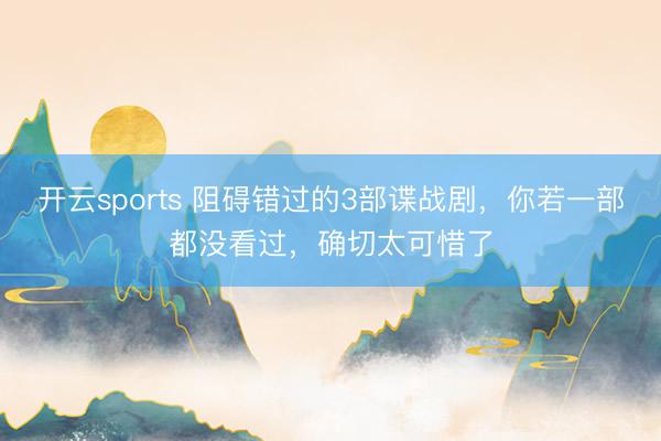 开云sports 阻碍错过的3部谍战剧，你若一部都没看过，确切太可惜了