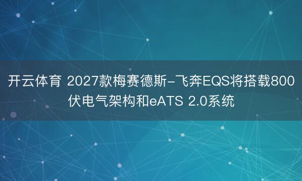 开云体育 2027款梅赛德斯-飞奔EQS将搭载800伏电气架构和eATS 2.0系统
