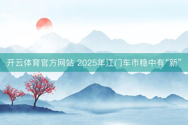 开云体育官方网站 2025年江门车市稳中有“新”
