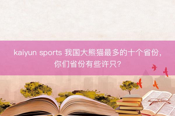 kaiyun sports 我国大熊猫最多的十个省份,你们省份有些许只?