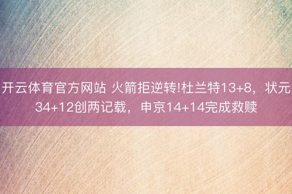 开云体育官方网站 火箭拒逆转!杜兰特13+8,状元34+12创两记载,申京14+14完成救赎