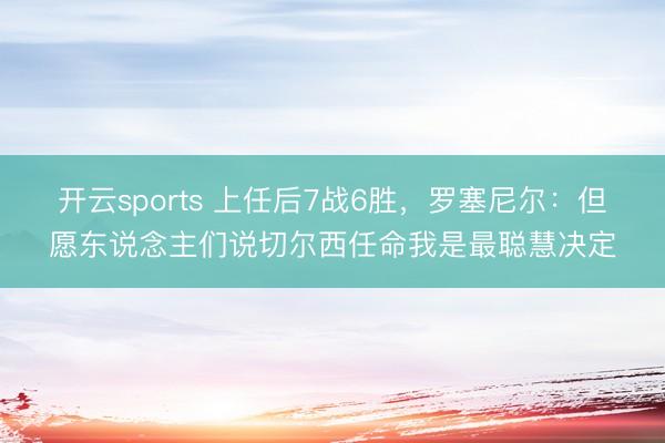 开云sports 上任后7战6胜，罗塞尼尔：但愿东说念主们说切尔西任命我是最聪慧决定