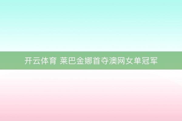 开云体育 莱巴金娜首夺澳网女单冠军