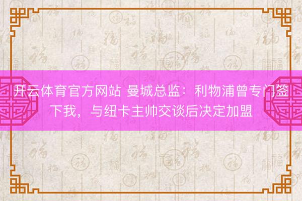 开云体育官方网站 曼城总监：利物浦曾专门签下我，与纽卡主帅交谈后决定加盟