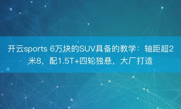开云sports 6万块的SUV具备的教学：轴距超2米8，配1.5T+四轮独悬，大厂打造