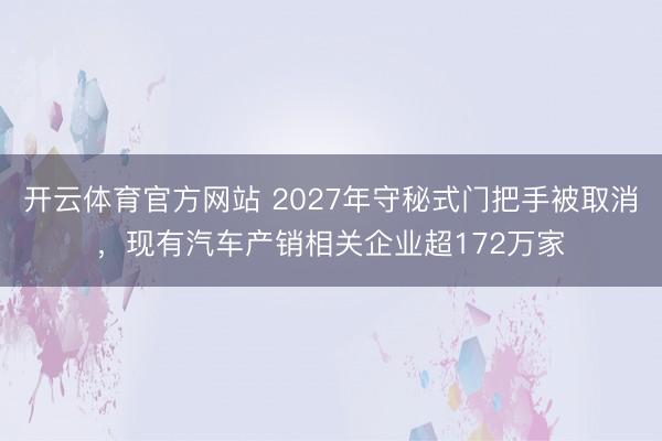 开云体育官方网站 2027年守秘式门把手被取消，现有汽车产销相关企业超172万家