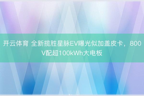 开云体育 全新揽胜星脉EV曝光似加盖皮卡，800V配超100kWh大电板