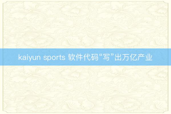 kaiyun sports 软件代码“写”出万亿产业