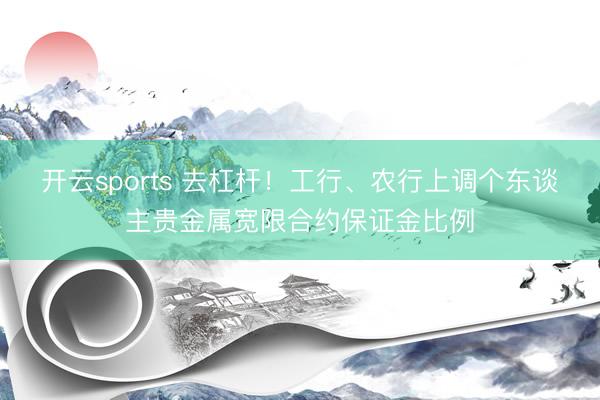 开云sports 去杠杆！工行、农行上调个东谈主贵金属宽限合约保证金比例