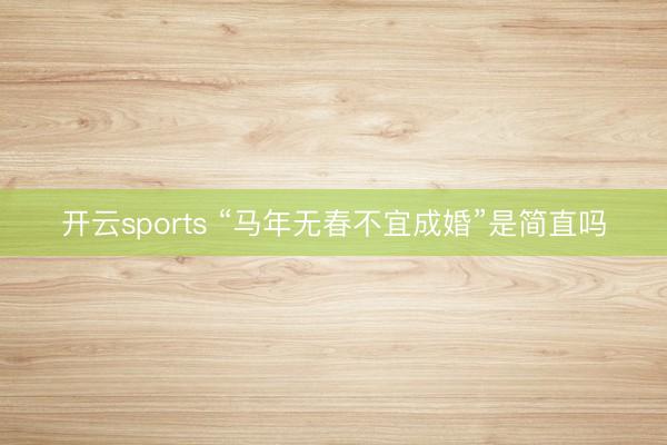 开云sports “马年无春不宜成婚”是简直吗