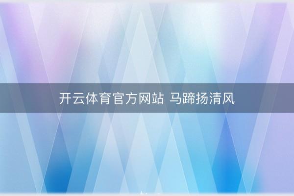 开云体育官方网站 马蹄扬清风