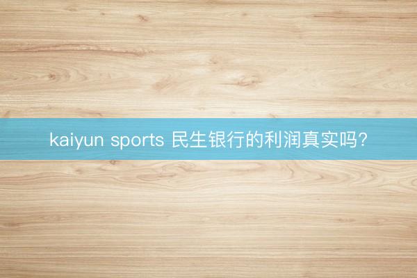 kaiyun sports 民生银行的利润真实吗?