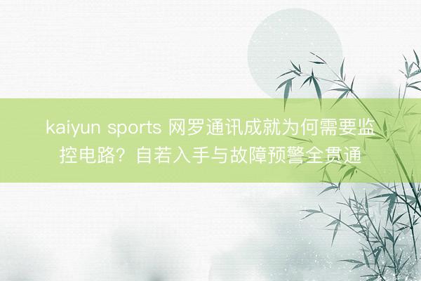 kaiyun sports 网罗通讯成就为何需要监控电路？自若入手与故障预警全贯通