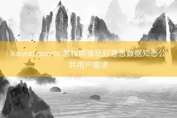 kaiyun sports 怎样哄骗玩好意思数据知悉公共用户需求