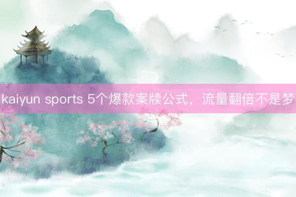 kaiyun sports 5个爆款案牍公式，流量翻倍不是梦