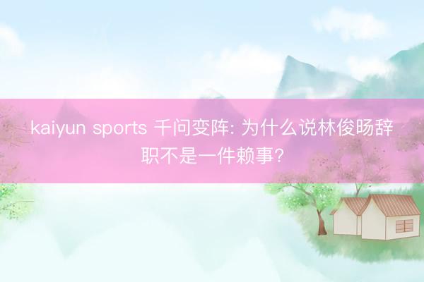 kaiyun sports 千问变阵: 为什么说林俊旸辞职不是一件赖事?