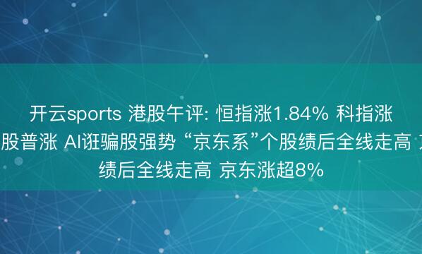 开云sports 港股午评: 恒指涨1.84% 科指涨3.68% 科网股普涨 AI诳骗股强势 “京东系”个股绩后全线走高 京东涨超8%