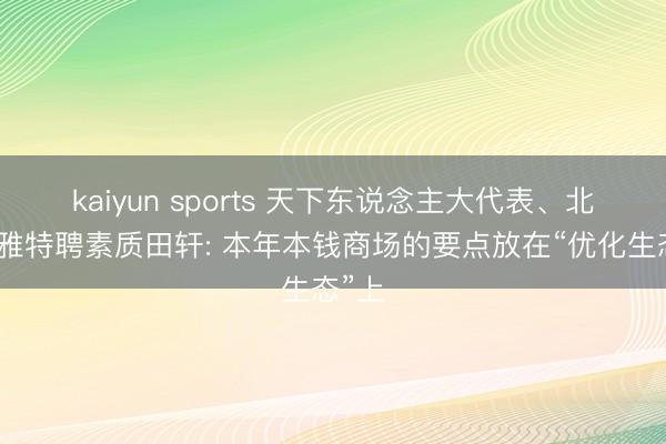 kaiyun sports 天下东说念主大代表、北大博雅特聘素质田轩: 本年本钱商场的要点放在“优化生态”上