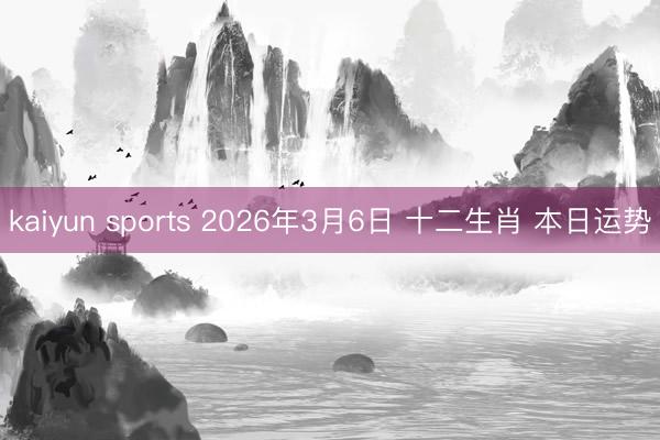 kaiyun sports 2026年3月6日 十二生肖 本日运势