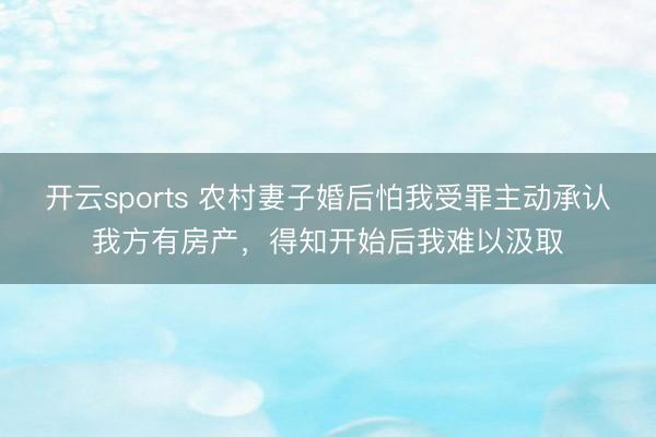 开云sports 农村妻子婚后怕我受罪主动承认我方有房产，得知开始后我难以汲取