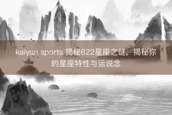 kaiyun sports 揭秘622星座之谜，揭秘你的星座特性与运说念