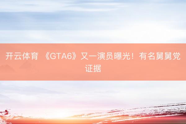 开云体育 《GTA6》又一演员曝光!有名舅舅党证据