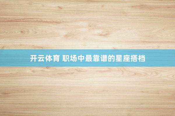 开云体育 职场中最靠谱的星座搭档