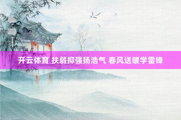 开云体育 扶弱抑强扬浩气 春风送暖学雷锋
