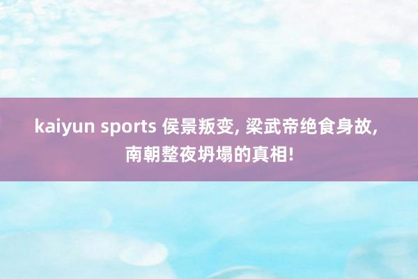 kaiyun sports 侯景叛变, 梁武帝绝食身故, 南朝整夜坍塌的真相!