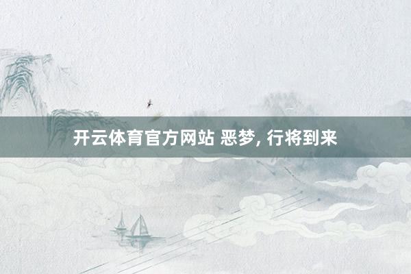 开云体育官方网站 恶梦, 行将到来
