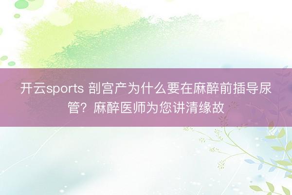 开云sports 剖宫产为什么要在麻醉前插导尿管？麻醉医师为您讲清缘故